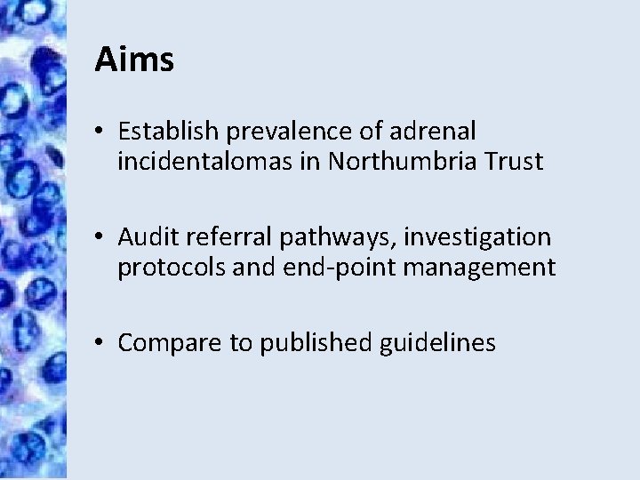 Aims • Establish prevalence of adrenal incidentalomas in Northumbria Trust • Audit referral pathways,