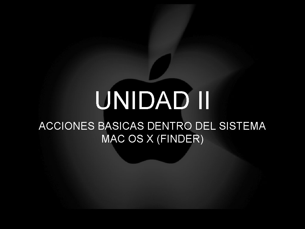 UNIDAD II ACCIONES BASICAS DENTRO DEL SISTEMA MAC OS X (FINDER) 