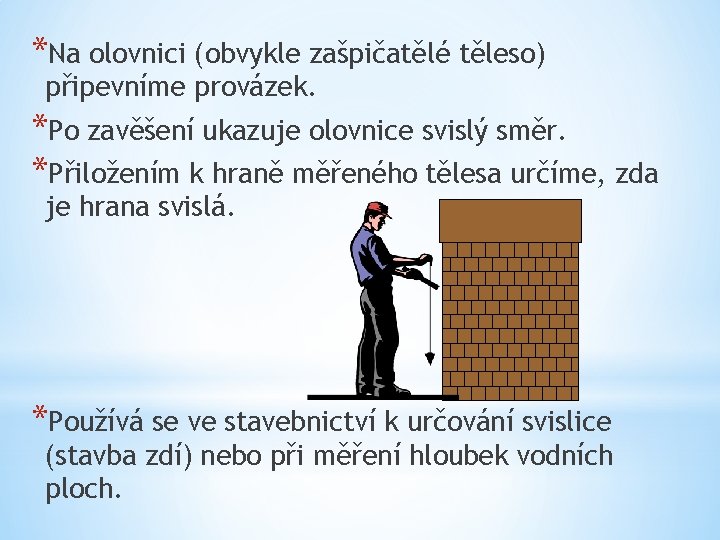 *Na olovnici (obvykle zašpičatělé těleso) připevníme provázek. *Po zavěšení ukazuje olovnice svislý směr. *Přiložením