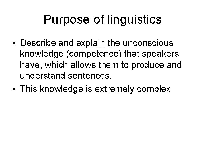 Purpose of linguistics • Describe and explain the unconscious knowledge (competence) that speakers have,