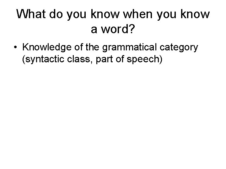 What do you know when you know a word? • Knowledge of the grammatical
