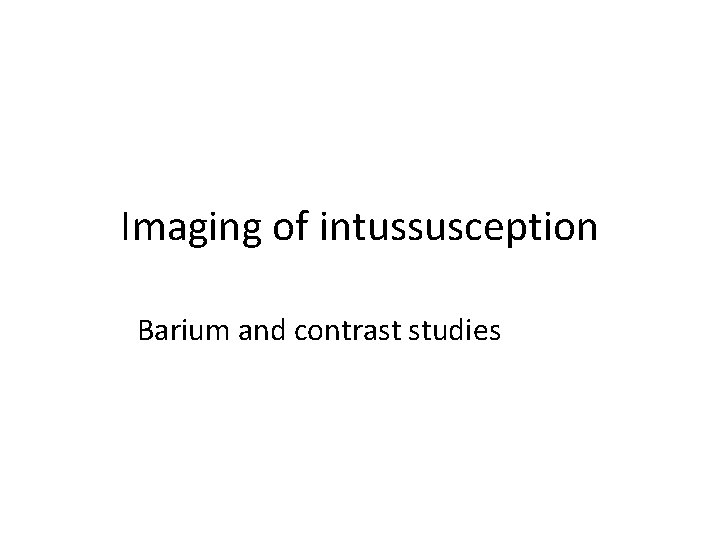 Imaging of intussusception Barium and contrast studies 