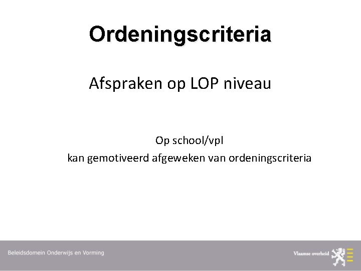 Ordeningscriteria Afspraken op LOP niveau Op school/vpl kan gemotiveerd afgeweken van ordeningscriteria 