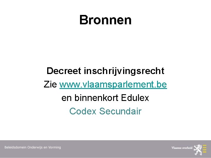 Bronnen Decreet inschrijvingsrecht Zie www. vlaamsparlement. be en binnenkort Edulex Codex Secundair 