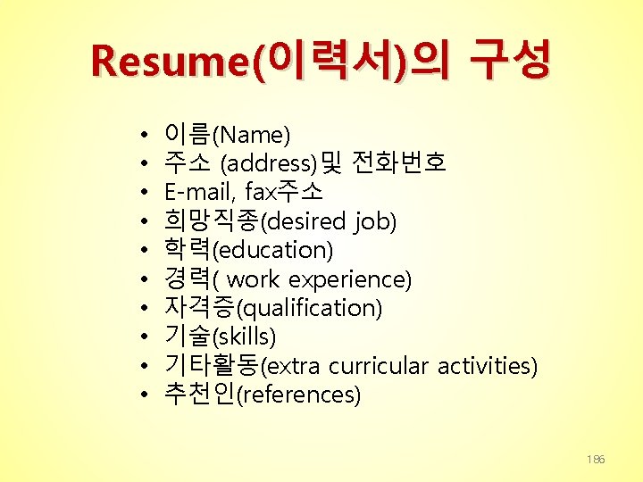 Resume(이력서)의 구성 • • • 이름(Name) 주소 (address)및 전화번호 E-mail, fax주소 희망직종(desired job) 학력(education)