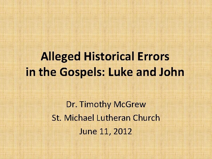 Alleged Historical Errors in the Gospels: Luke and John Dr. Timothy Mc. Grew St.