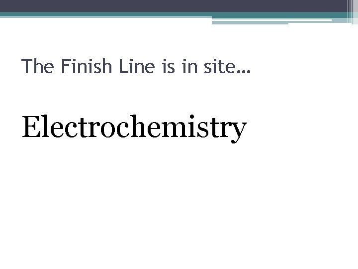 The Finish Line is in site… Electrochemistry 