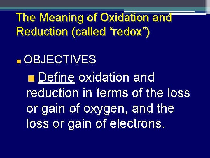 The Meaning of Oxidation and Reduction (called “redox”) OBJECTIVES Define oxidation and reduction in