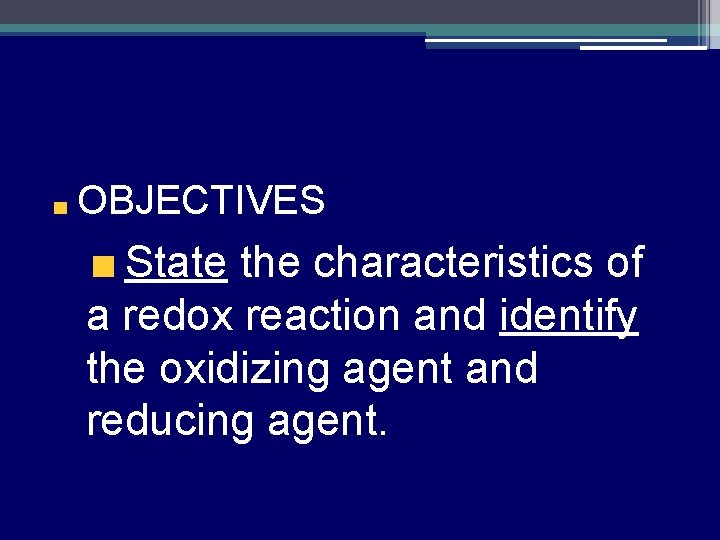 OBJECTIVES State the characteristics of a redox reaction and identify the oxidizing agent and