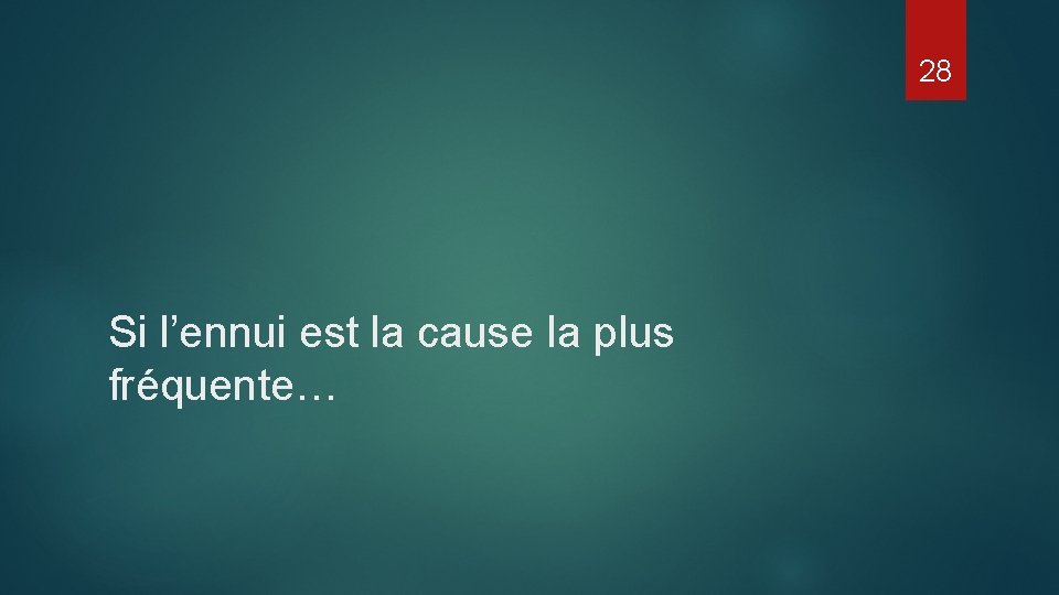 28 Si l’ennui est la cause la plus fréquente… 