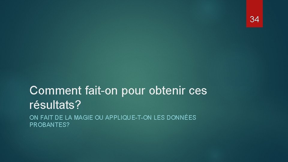 34 Comment fait-on pour obtenir ces résultats? ON FAIT DE LA MAGIE OU APPLIQUE-T-ON