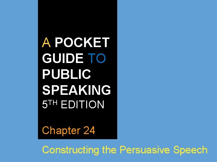 A POCKET GUIDE TO PUBLIC SPEAKING 5 TH EDITION Chapter 24 Constructing the Persuasive