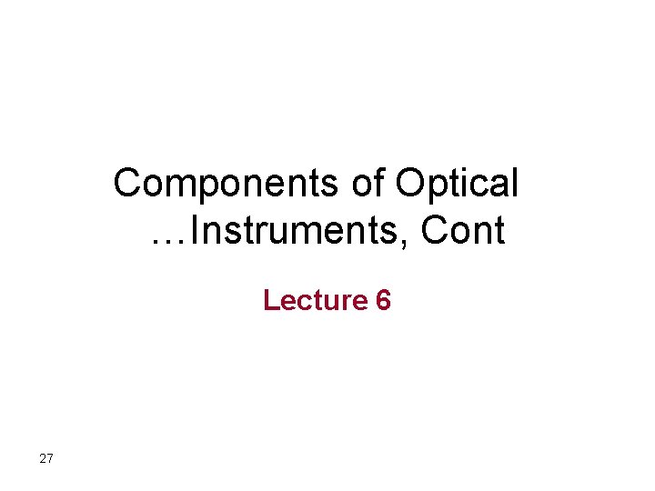 Components of Optical …Instruments, Cont Lecture 6 27 