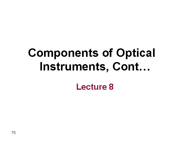 Components of Optical Instruments, Cont… Lecture 8 70 
