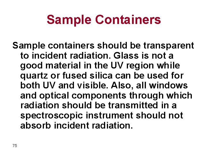 Sample Containers Sample containers should be transparent to incident radiation. Glass is not a
