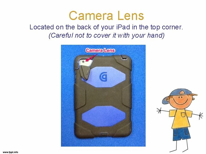 Camera Lens Located on the back of your i. Pad in the top corner.