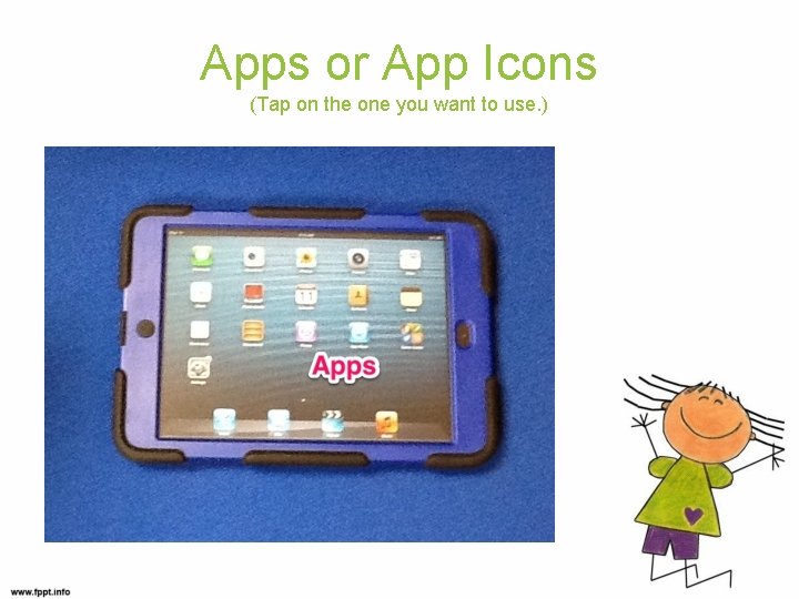 Apps or App Icons (Tap on the one you want to use. ) 