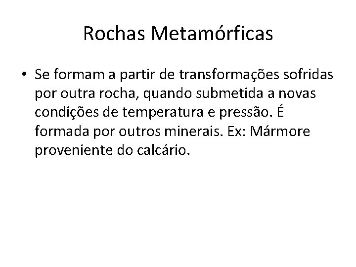 Rochas Metamórficas • Se formam a partir de transformações sofridas por outra rocha, quando