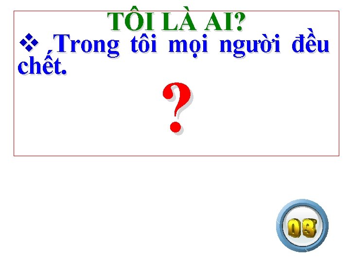 TÔI LÀ AI? v Trong tôi mọi người đều chết. ? 