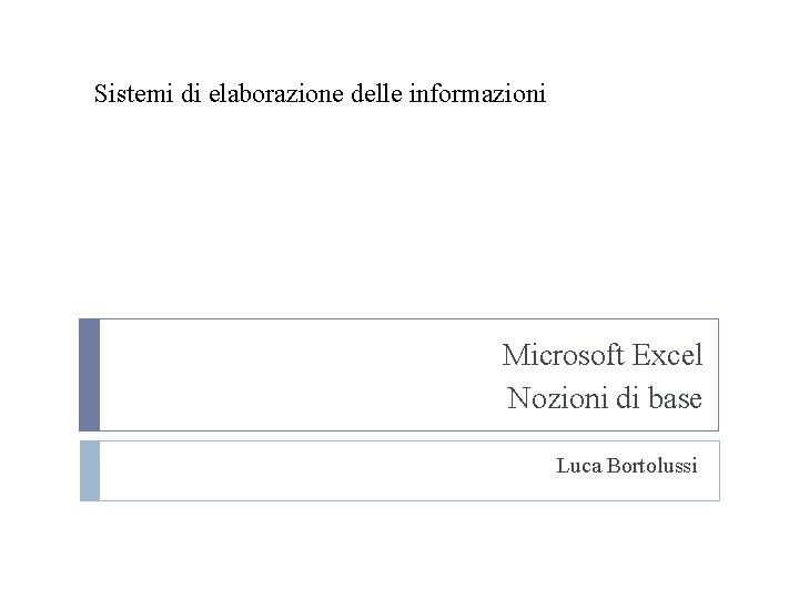 Sistemi di elaborazione delle informazioni Microsoft Excel Nozioni di base Luca Bortolussi 
