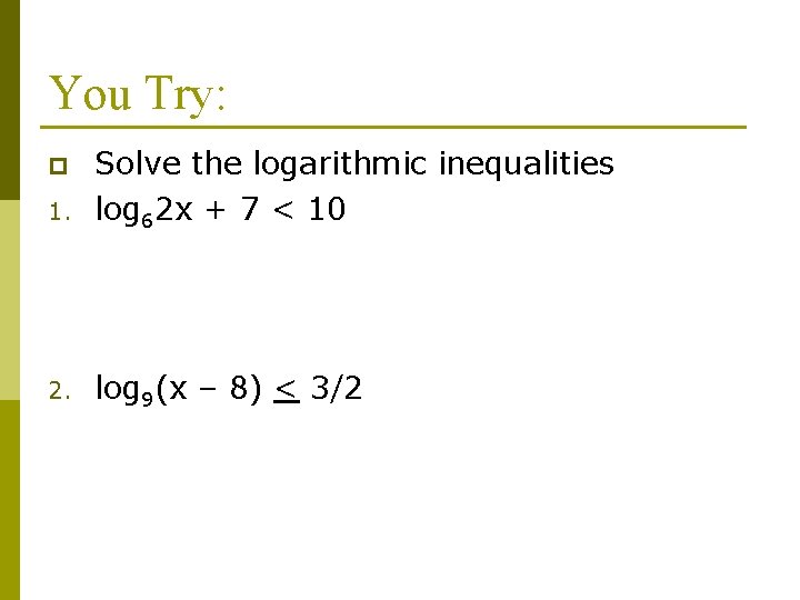 You Try: 1. Solve the logarithmic inequalities log 62 x + 7 < 10