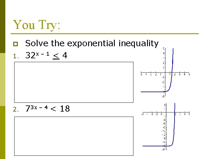 You Try: 1. Solve the exponential inequality 32 x – 1 < 4 2.