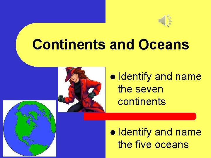 Continents and Oceans l Identify and name the seven continents l Identify and name