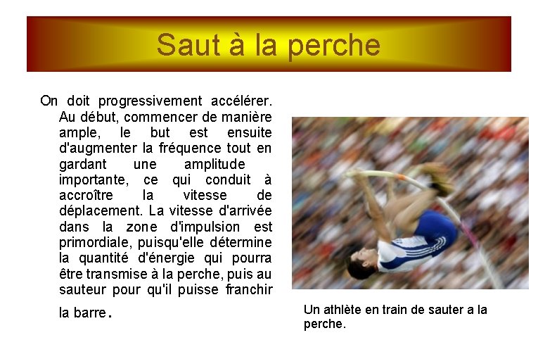 Saut à la perche On doit progressivement accélérer. Au début, commencer de manière ample,