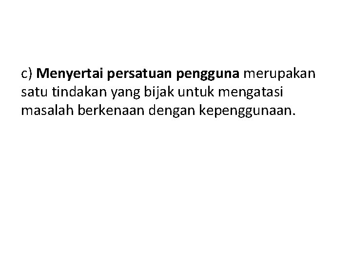 c) Menyertai persatuan pengguna merupakan satu tindakan yang bijak untuk mengatasi masalah berkenaan dengan