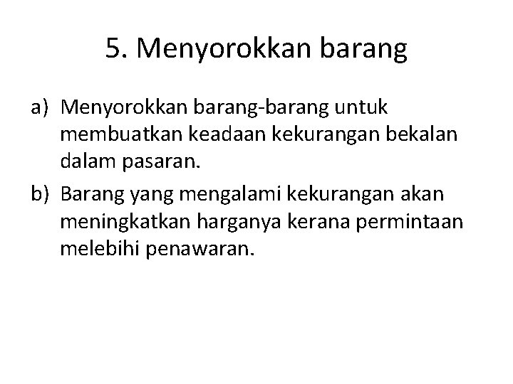 5. Menyorokkan barang a) Menyorokkan barang-barang untuk membuatkan keadaan kekurangan bekalan dalam pasaran. b)