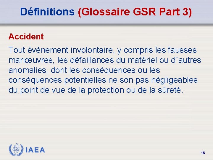 Définitions (Glossaire GSR Part 3) Accident Tout événement involontaire, y compris les fausses manœuvres,