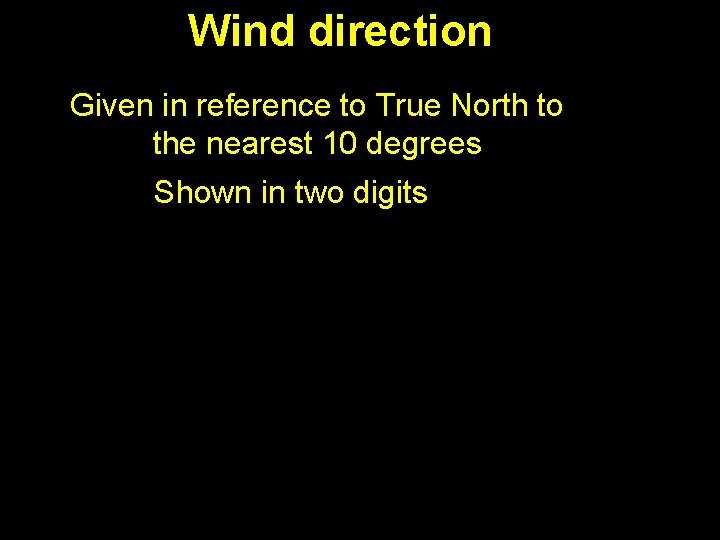 Wind direction Given in reference to True North to the nearest 10 degrees Shown