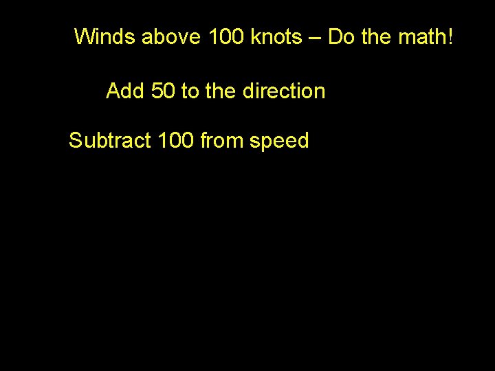 Winds above 100 knots – Do the math! Add 50 to the direction Subtract