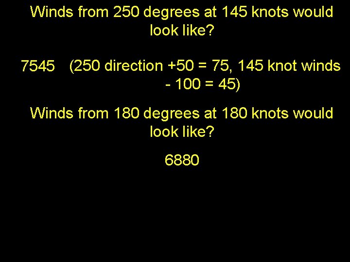 Winds from 250 degrees at 145 knots would look like? 7545 (250 direction +50