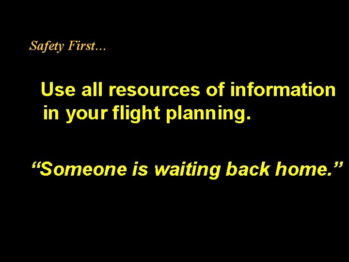 Safety First… Use all resources of information in your flight planning. “Someone is waiting