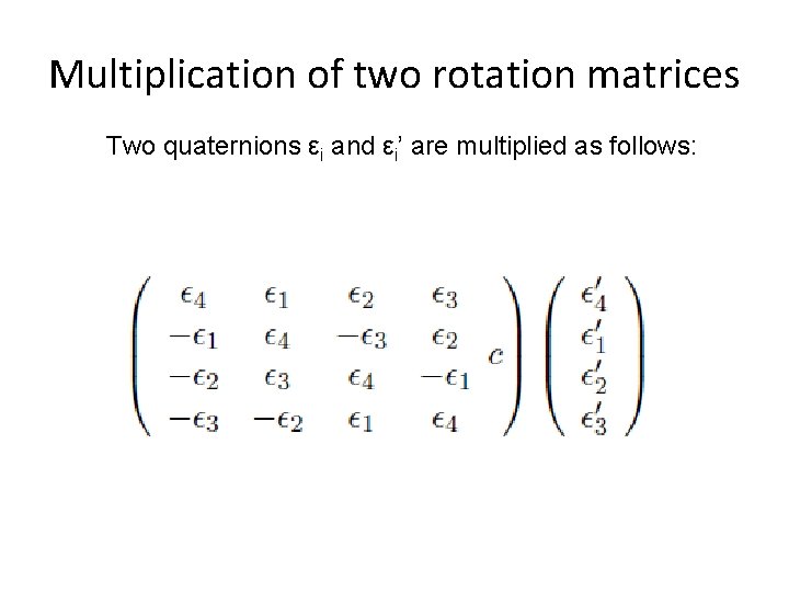 Multiplication of two rotation matrices Two quaternions εi and εi’ are multiplied as follows: Multiplication of two rotation matrices Two quaternions εi and εi’ are multiplied as follows:
