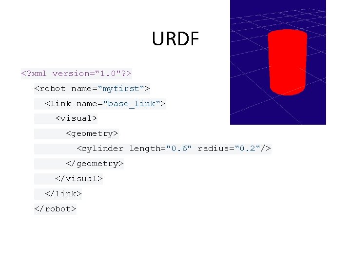 URDF <? xml version="1. 0"? > <robot name="myfirst"> <link name="base_link"> <visual> <geometry> <cylinder length="0. URDF <? xml version="1. 0"? > <robot name="myfirst"> <link name="base_link"> <visual> <geometry> <cylinder length="0.