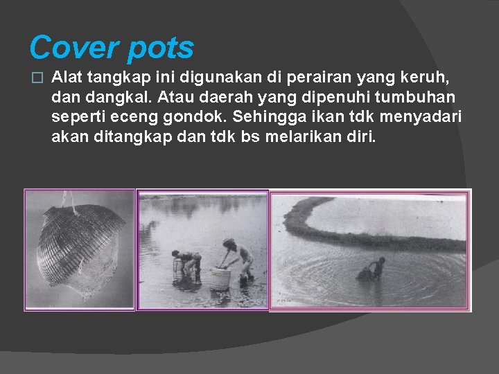 Cover pots � Alat tangkap ini digunakan di perairan yang keruh, dangkal. Atau daerah Cover pots � Alat tangkap ini digunakan di perairan yang keruh, dangkal. Atau daerah