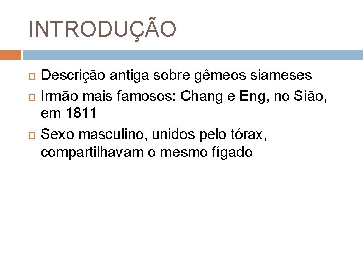 INTRODUÇÃO Descrição antiga sobre gêmeos siameses Irmão mais famosos: Chang e Eng, no Sião,