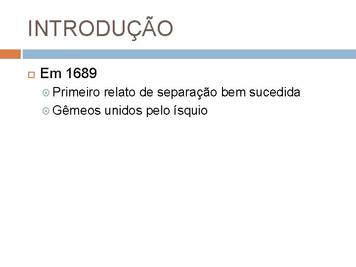 INTRODUÇÃO Em 1689 Primeiro relato de separação bem sucedida Gêmeos unidos pelo ísquio 