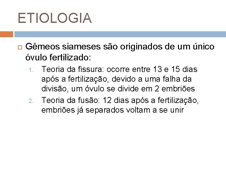 ETIOLOGIA Gêmeos siameses são originados de um único óvulo fertilizado: 1. 2. Teoria da