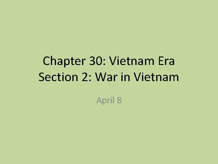 Chapter 30: Vietnam Era Section 2: War in Vietnam April 8 