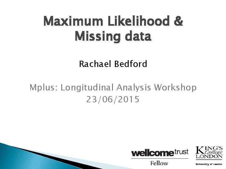 Maximum Likelihood & Missing data Rachael Bedford Mplus: Longitudinal Analysis Workshop 23/06/2015 