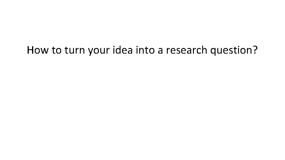 How to turn your idea into a research question? 