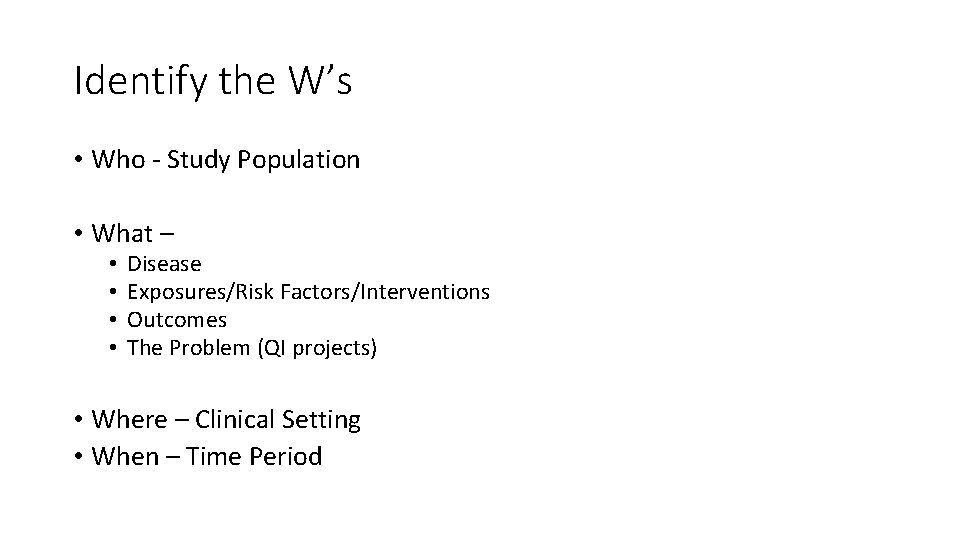 Identify the W’s • Who - Study Population • What – • • Disease