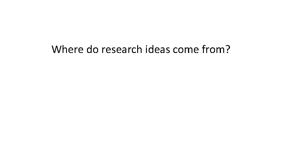 Where do research ideas come from? 