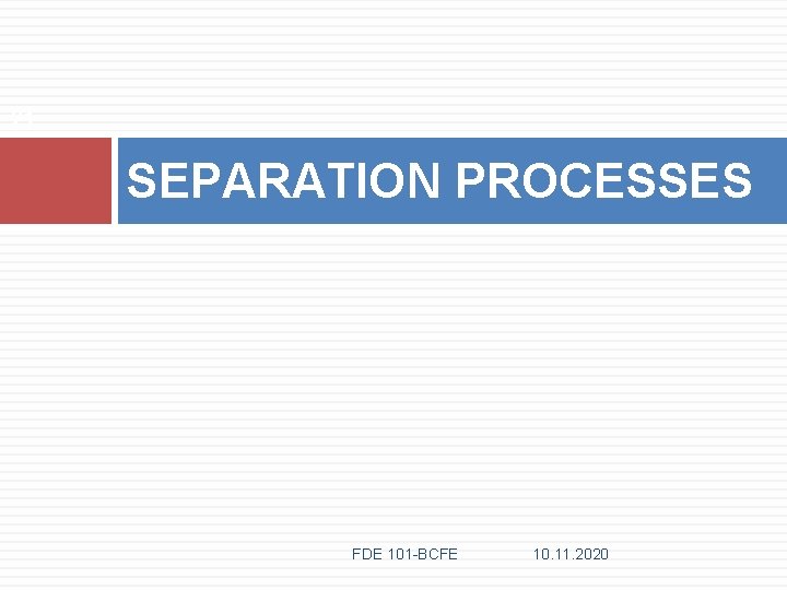 21 SEPARATION PROCESSES FDE 101 -BCFE 10. 11. 2020 