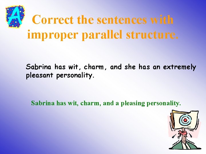 Correct the sentences with improper parallel structure. Sabrina has wit, charm, and she has