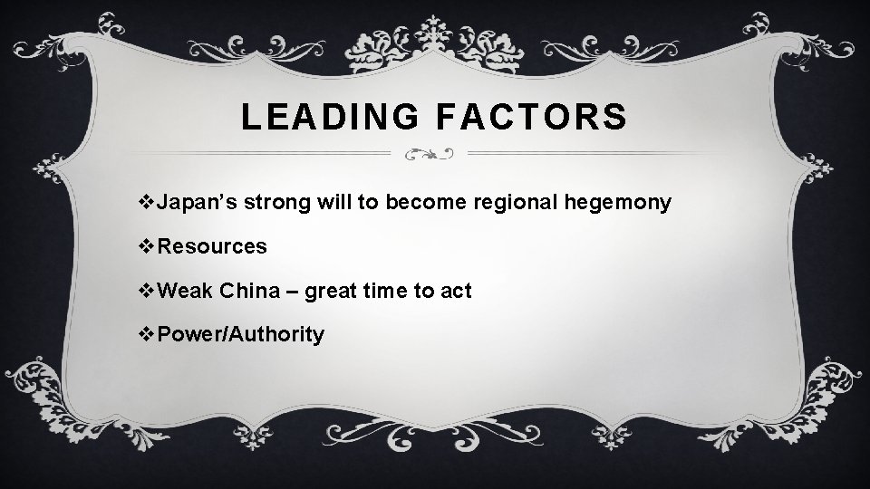 LEADING FACTORS v. Japan’s strong will to become regional hegemony v. Resources v. Weak