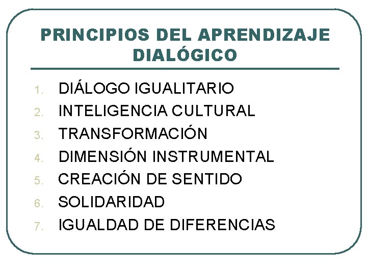 PRINCIPIOS DEL APRENDIZAJE DIALÓGICO 1. 2. 3. 4. 5. 6. 7. DIÁLOGO IGUALITARIO INTELIGENCIA